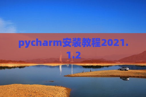 pycharm安装教程2021.1.2 pycharm安装教程2021.1.2