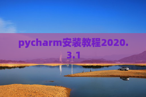 pycharm安装教程2020.3.1 pycharm安装教程2020.3.1